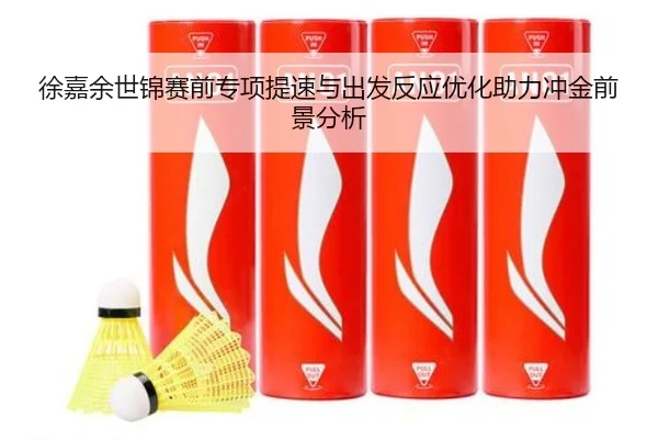 徐嘉余世锦赛前专项提速与出发反应优化助力冲金前景分析