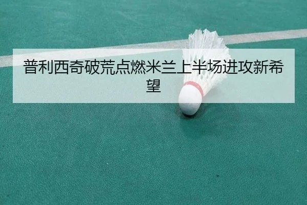 普利西奇破荒点燃米兰上半场进攻新希望