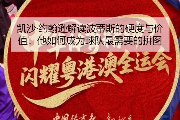 凯沙·约翰逊解读波蒂斯的硬度与价值：他如何成为球队最需要的拼图